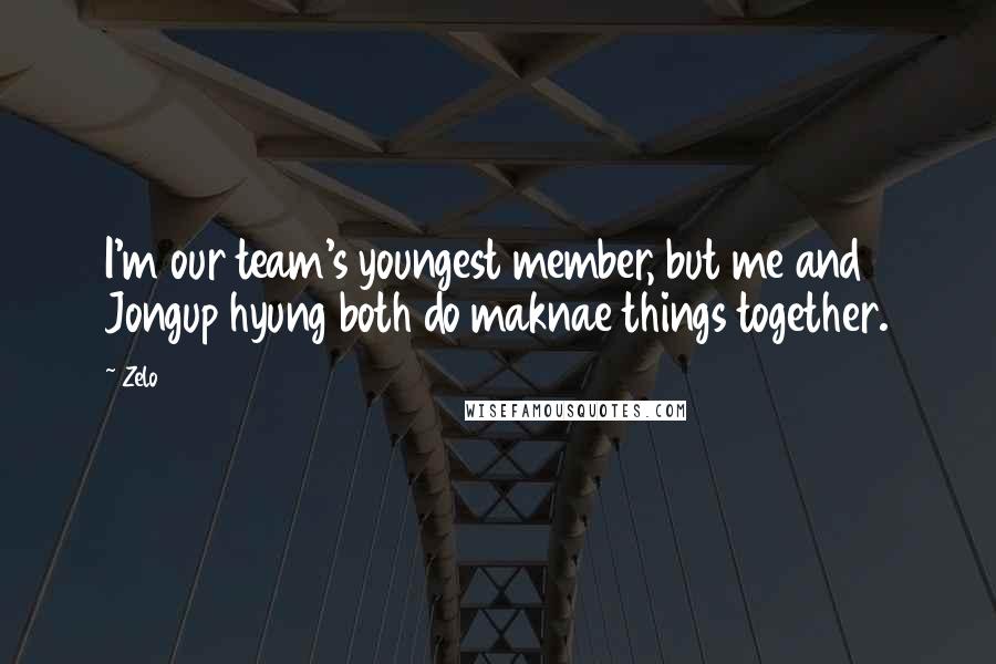 Zelo Quotes: I'm our team's youngest member, but me and Jongup hyung both do maknae things together.