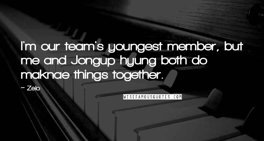 Zelo Quotes: I'm our team's youngest member, but me and Jongup hyung both do maknae things together.