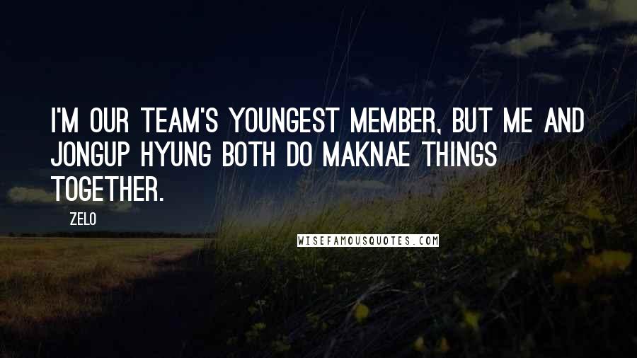 Zelo Quotes: I'm our team's youngest member, but me and Jongup hyung both do maknae things together.