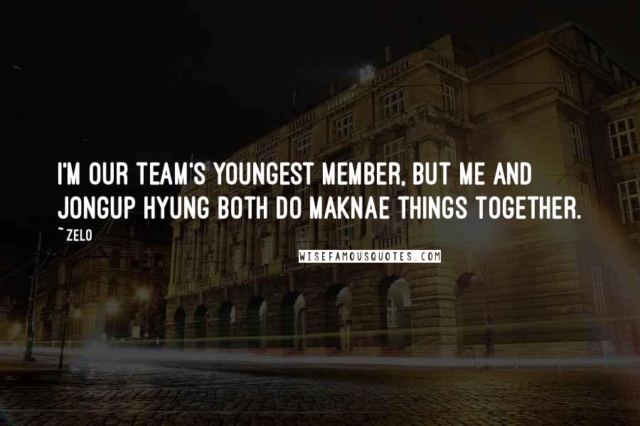Zelo Quotes: I'm our team's youngest member, but me and Jongup hyung both do maknae things together.