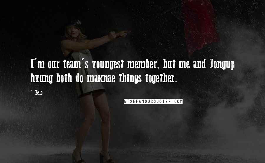 Zelo Quotes: I'm our team's youngest member, but me and Jongup hyung both do maknae things together.