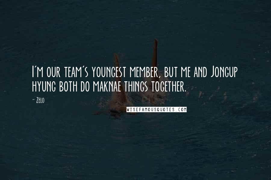 Zelo Quotes: I'm our team's youngest member, but me and Jongup hyung both do maknae things together.