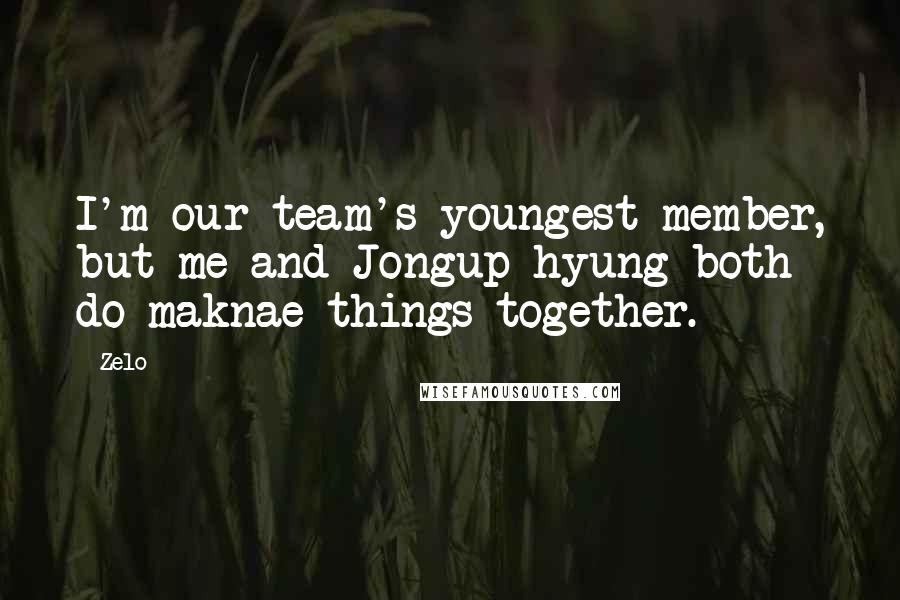 Zelo Quotes: I'm our team's youngest member, but me and Jongup hyung both do maknae things together.