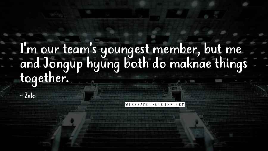 Zelo Quotes: I'm our team's youngest member, but me and Jongup hyung both do maknae things together.