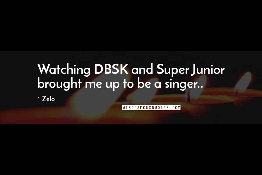 Zelo Quotes: Watching DBSK and Super Junior brought me up to be a singer..