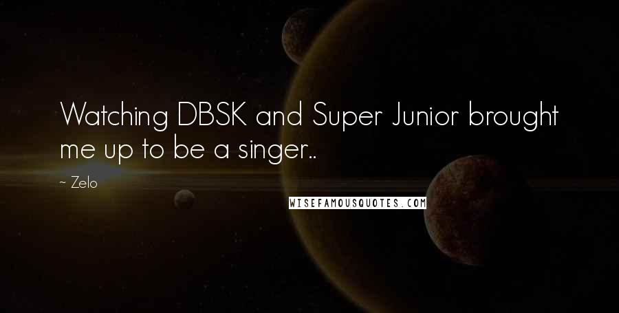 Zelo Quotes: Watching DBSK and Super Junior brought me up to be a singer..