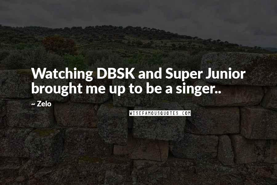 Zelo Quotes: Watching DBSK and Super Junior brought me up to be a singer..