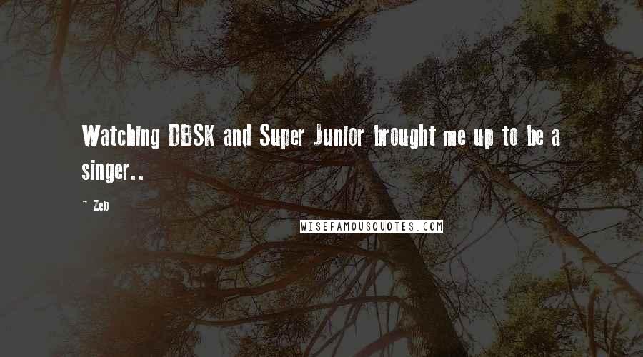 Zelo Quotes: Watching DBSK and Super Junior brought me up to be a singer..