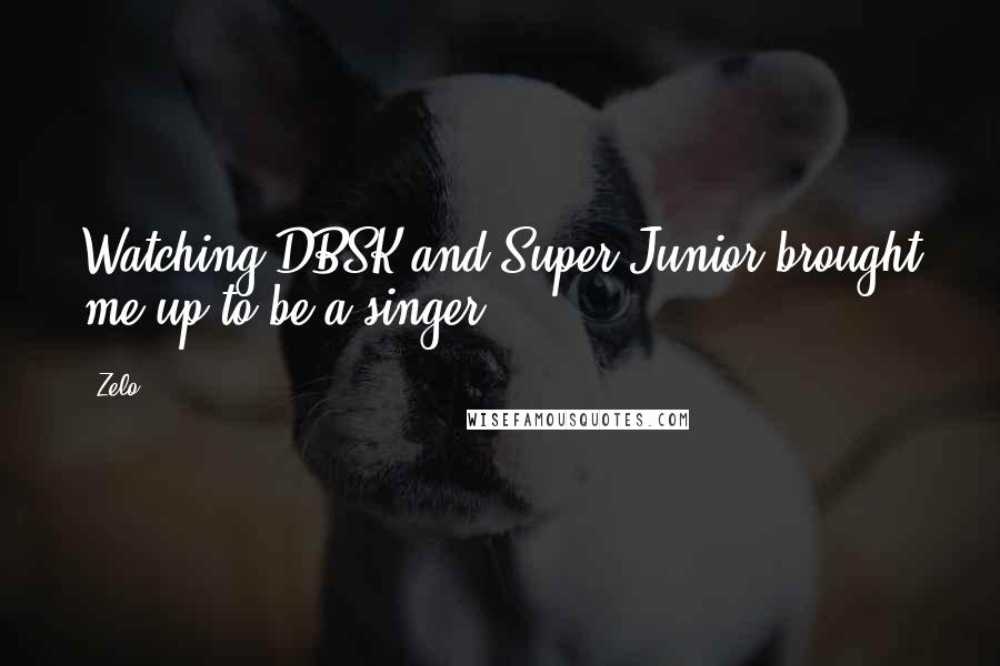 Zelo Quotes: Watching DBSK and Super Junior brought me up to be a singer..