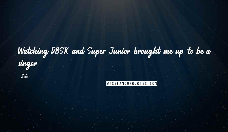 Zelo Quotes: Watching DBSK and Super Junior brought me up to be a singer..