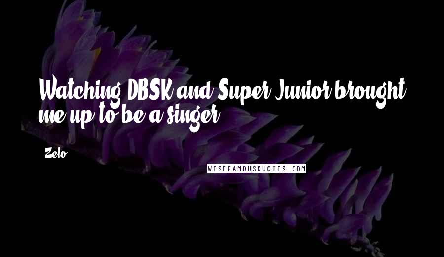 Zelo Quotes: Watching DBSK and Super Junior brought me up to be a singer..