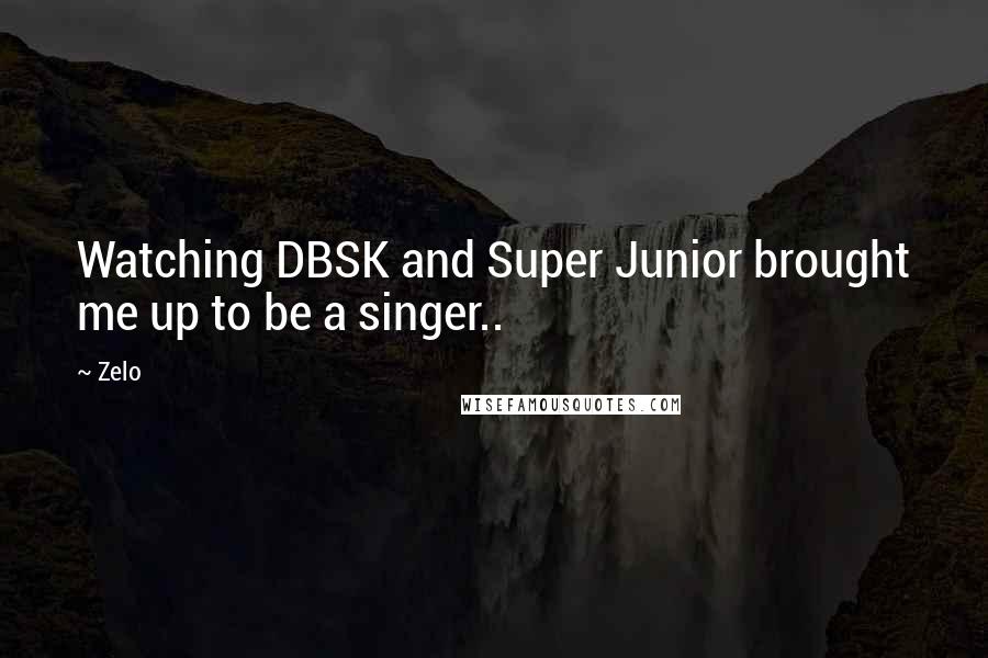Zelo Quotes: Watching DBSK and Super Junior brought me up to be a singer..