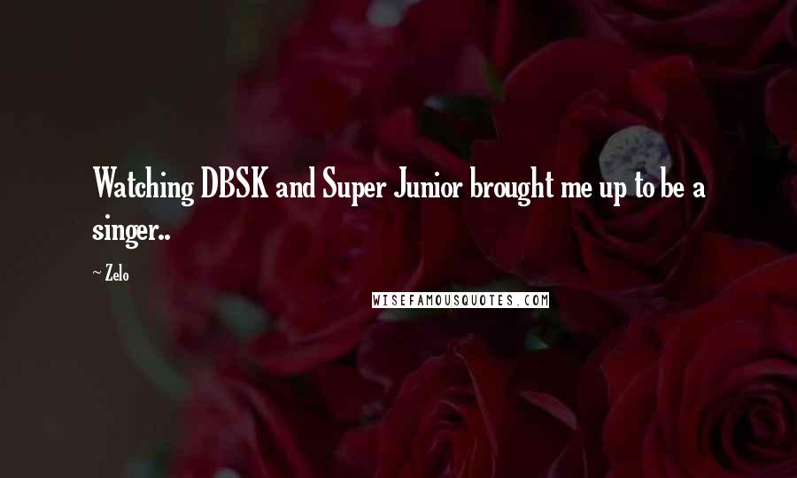 Zelo Quotes: Watching DBSK and Super Junior brought me up to be a singer..