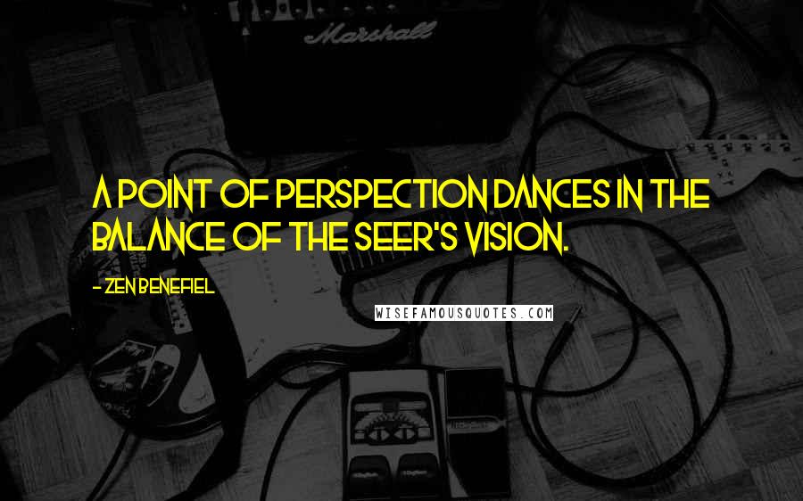 Zen Benefiel Quotes: A point of perspection dances in the balance of the seer's vision.