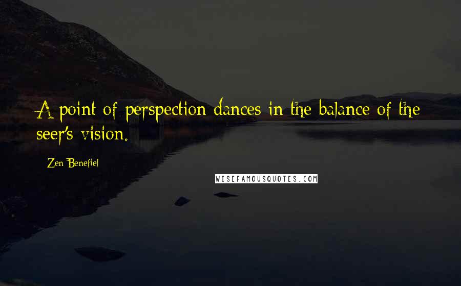 Zen Benefiel Quotes: A point of perspection dances in the balance of the seer's vision.