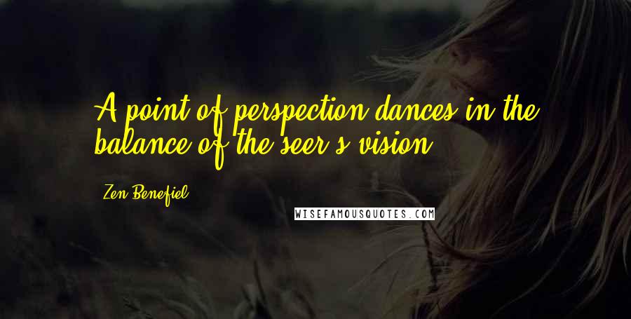 Zen Benefiel Quotes: A point of perspection dances in the balance of the seer's vision.