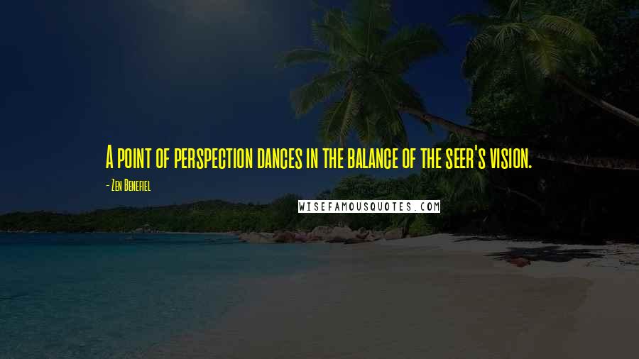 Zen Benefiel Quotes: A point of perspection dances in the balance of the seer's vision.