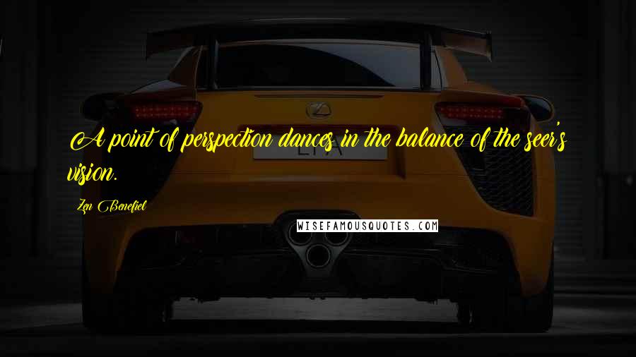 Zen Benefiel Quotes: A point of perspection dances in the balance of the seer's vision.