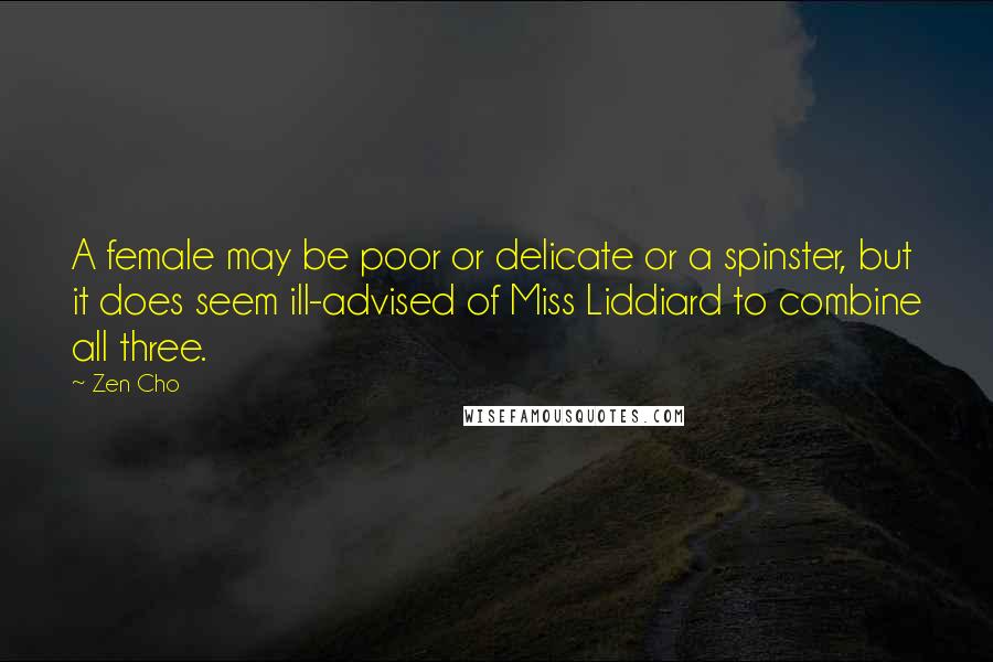 Zen Cho Quotes: A female may be poor or delicate or a spinster, but it does seem ill-advised of Miss Liddiard to combine all three.