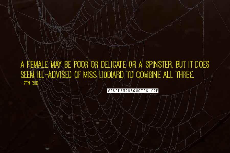 Zen Cho Quotes: A female may be poor or delicate or a spinster, but it does seem ill-advised of Miss Liddiard to combine all three.