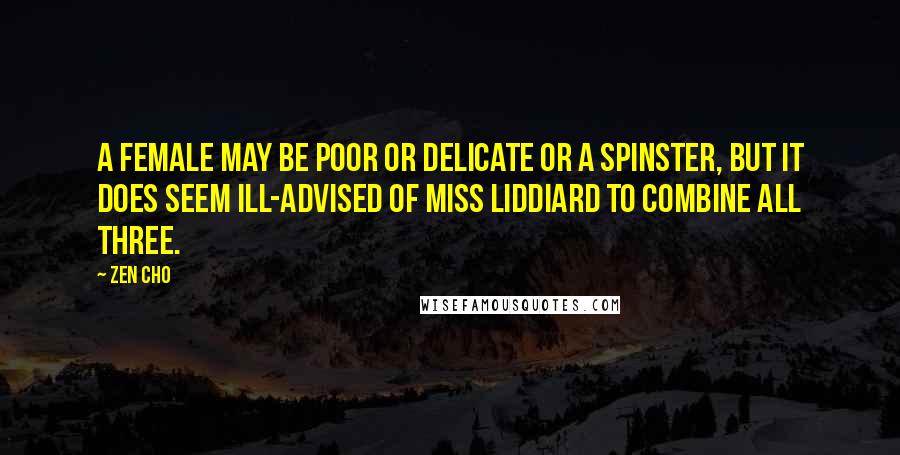 Zen Cho Quotes: A female may be poor or delicate or a spinster, but it does seem ill-advised of Miss Liddiard to combine all three.
