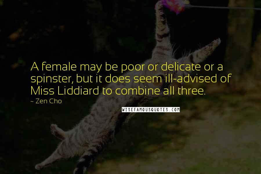 Zen Cho Quotes: A female may be poor or delicate or a spinster, but it does seem ill-advised of Miss Liddiard to combine all three.