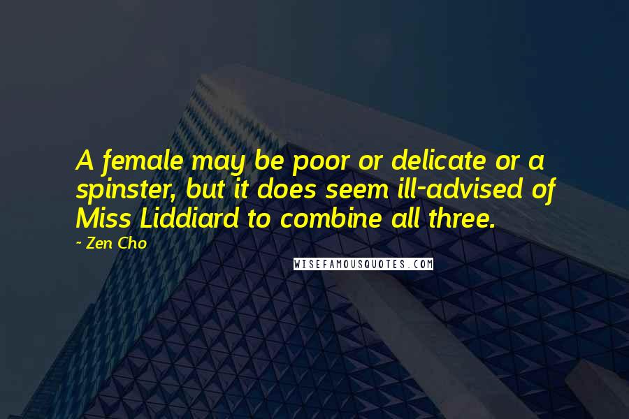 Zen Cho Quotes: A female may be poor or delicate or a spinster, but it does seem ill-advised of Miss Liddiard to combine all three.