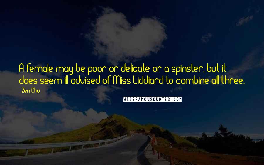 Zen Cho Quotes: A female may be poor or delicate or a spinster, but it does seem ill-advised of Miss Liddiard to combine all three.