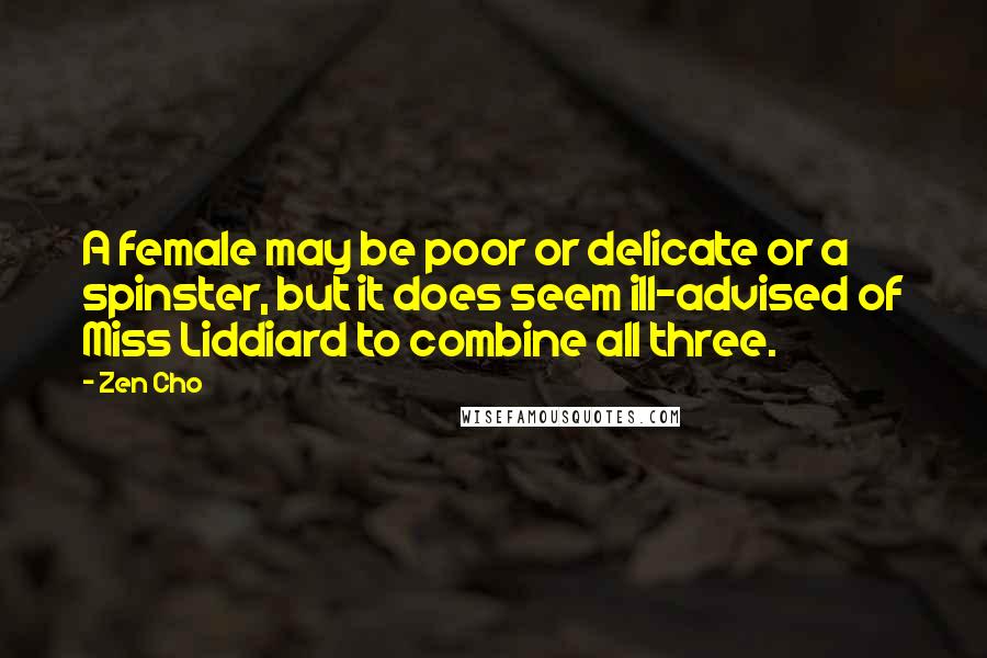 Zen Cho Quotes: A female may be poor or delicate or a spinster, but it does seem ill-advised of Miss Liddiard to combine all three.