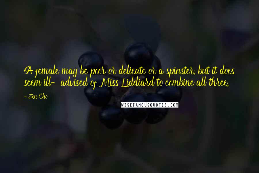 Zen Cho Quotes: A female may be poor or delicate or a spinster, but it does seem ill-advised of Miss Liddiard to combine all three.