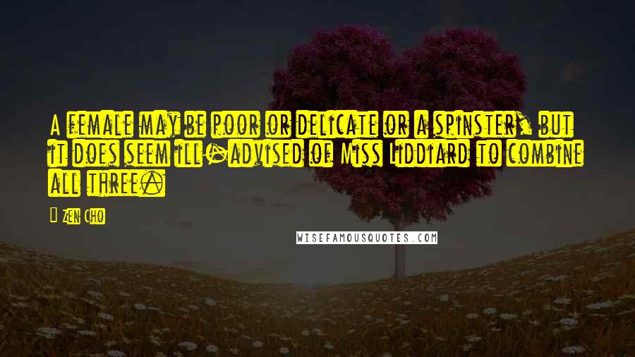 Zen Cho Quotes: A female may be poor or delicate or a spinster, but it does seem ill-advised of Miss Liddiard to combine all three.