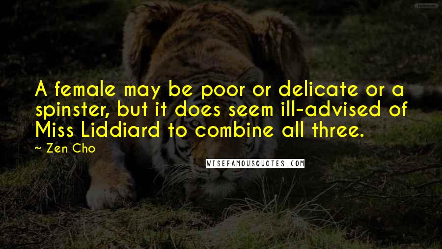 Zen Cho Quotes: A female may be poor or delicate or a spinster, but it does seem ill-advised of Miss Liddiard to combine all three.