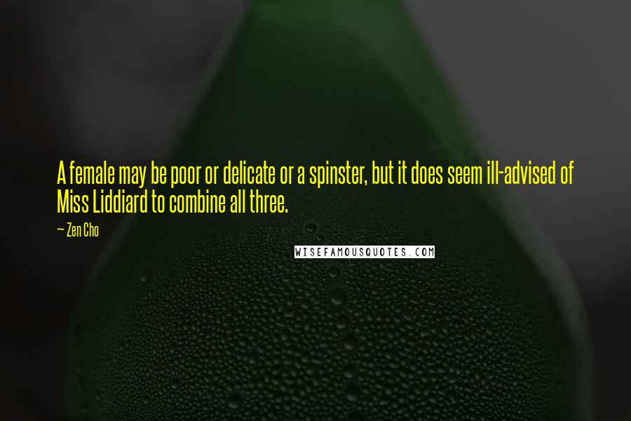 Zen Cho Quotes: A female may be poor or delicate or a spinster, but it does seem ill-advised of Miss Liddiard to combine all three.