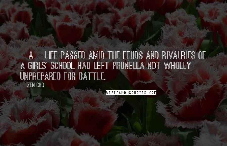 Zen Cho Quotes: [A] life passed amid the feuds and rivalries of a girls' school had left Prunella not wholly unprepared for battle.