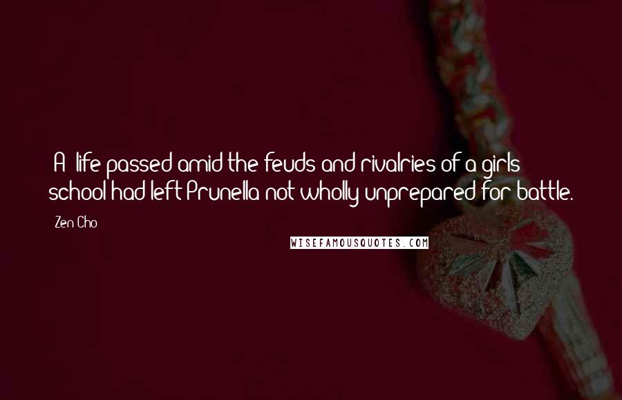 Zen Cho Quotes: [A] life passed amid the feuds and rivalries of a girls' school had left Prunella not wholly unprepared for battle.