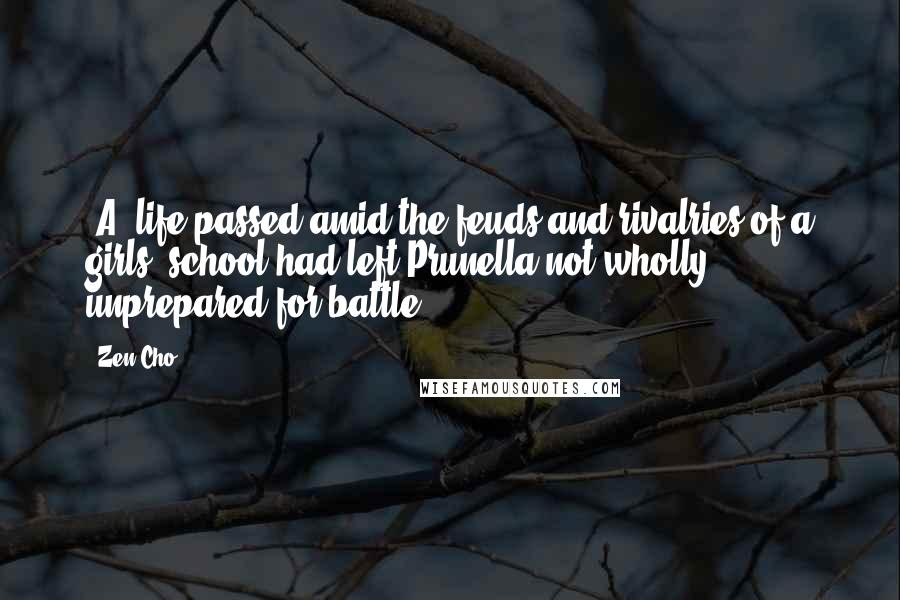 Zen Cho Quotes: [A] life passed amid the feuds and rivalries of a girls' school had left Prunella not wholly unprepared for battle.