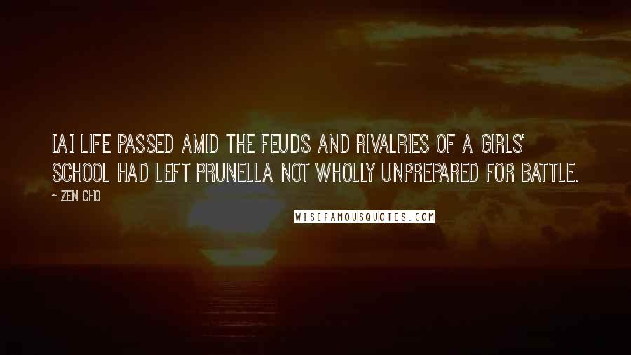 Zen Cho Quotes: [A] life passed amid the feuds and rivalries of a girls' school had left Prunella not wholly unprepared for battle.