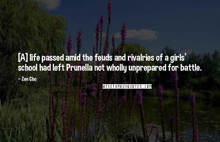 Zen Cho Quotes: [A] life passed amid the feuds and rivalries of a girls' school had left Prunella not wholly unprepared for battle.