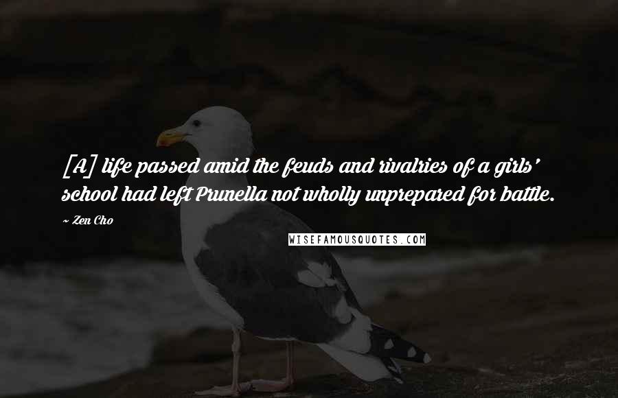 Zen Cho Quotes: [A] life passed amid the feuds and rivalries of a girls' school had left Prunella not wholly unprepared for battle.