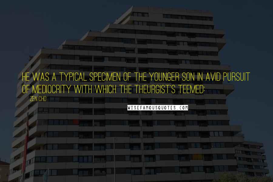 Zen Cho Quotes: He was a typical specimen of the younger son in avid pursuit of mediocrity with which the Theurgist's teemed: