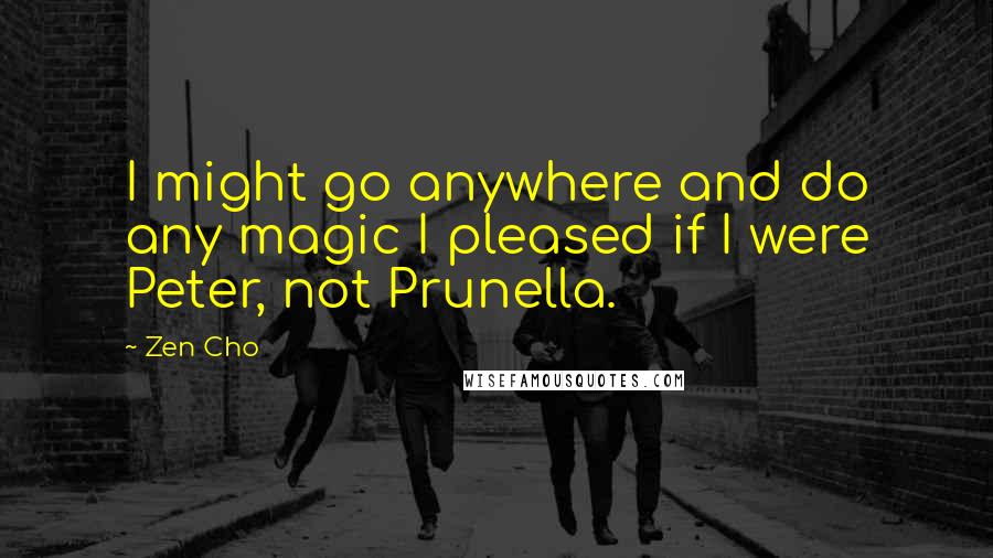 Zen Cho Quotes: I might go anywhere and do any magic I pleased if I were Peter, not Prunella.