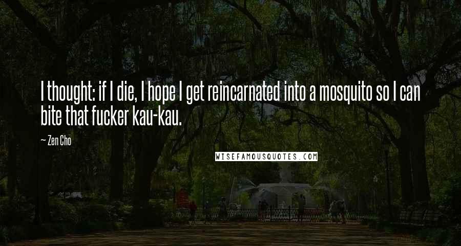 Zen Cho Quotes: I thought: if I die, I hope I get reincarnated into a mosquito so I can bite that fucker kau-kau.