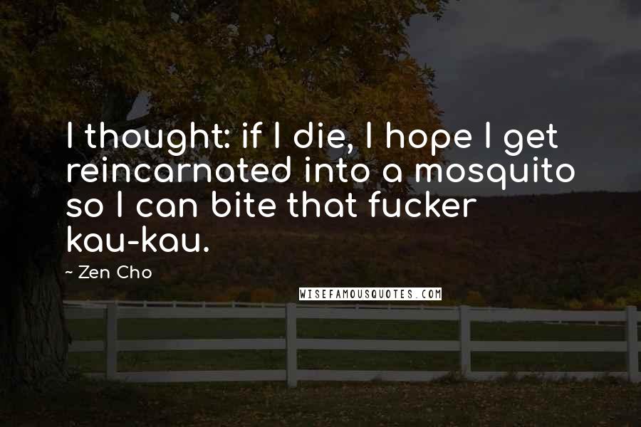 Zen Cho Quotes: I thought: if I die, I hope I get reincarnated into a mosquito so I can bite that fucker kau-kau.
