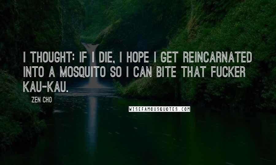 Zen Cho Quotes: I thought: if I die, I hope I get reincarnated into a mosquito so I can bite that fucker kau-kau.