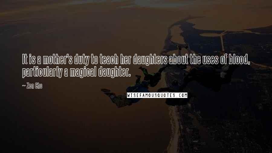 Zen Cho Quotes: It is a mother's duty to teach her daughters about the uses of blood, particularly a magical daughter.