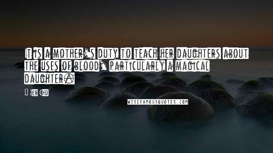 Zen Cho Quotes: It is a mother's duty to teach her daughters about the uses of blood, particularly a magical daughter.