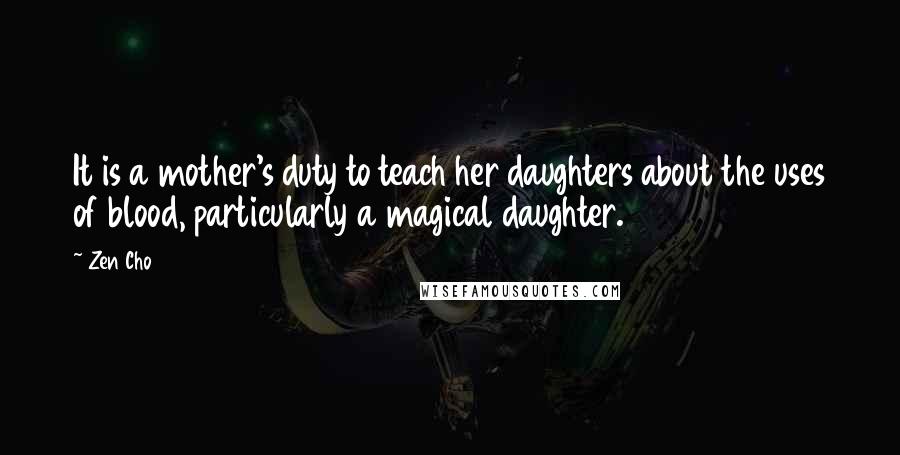 Zen Cho Quotes: It is a mother's duty to teach her daughters about the uses of blood, particularly a magical daughter.
