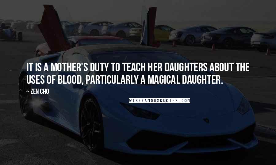 Zen Cho Quotes: It is a mother's duty to teach her daughters about the uses of blood, particularly a magical daughter.
