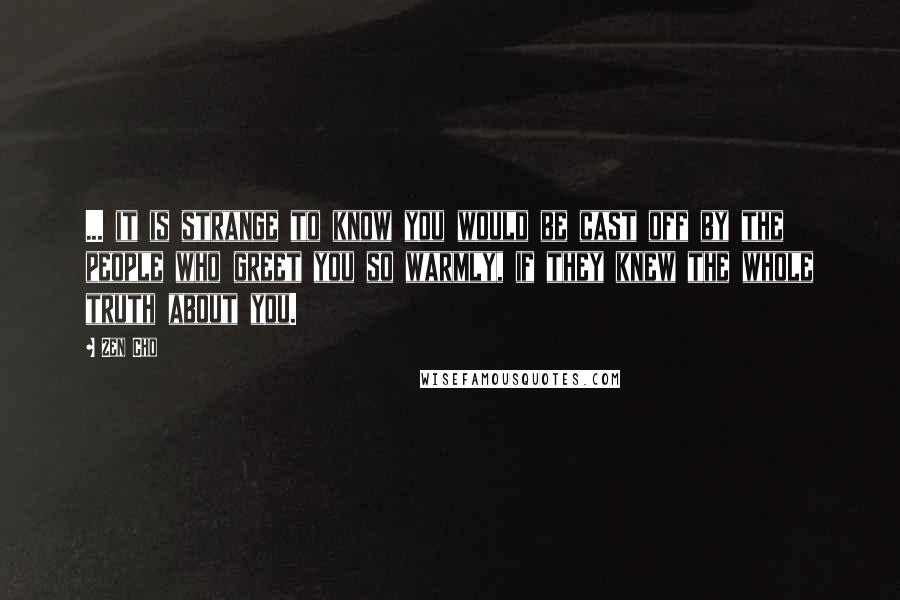 Zen Cho Quotes: ... it is strange to know you would be cast off by the people who greet you so warmly, if they knew the whole truth about you.