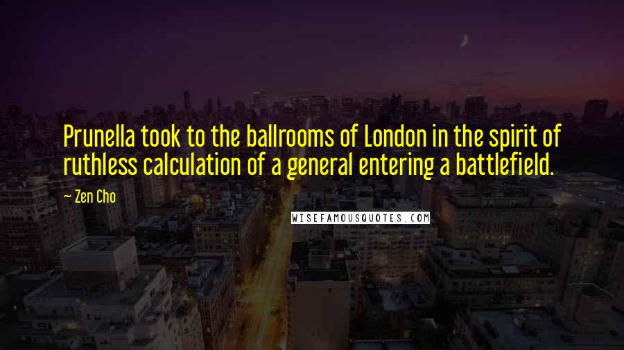 Zen Cho Quotes: Prunella took to the ballrooms of London in the spirit of ruthless calculation of a general entering a battlefield.